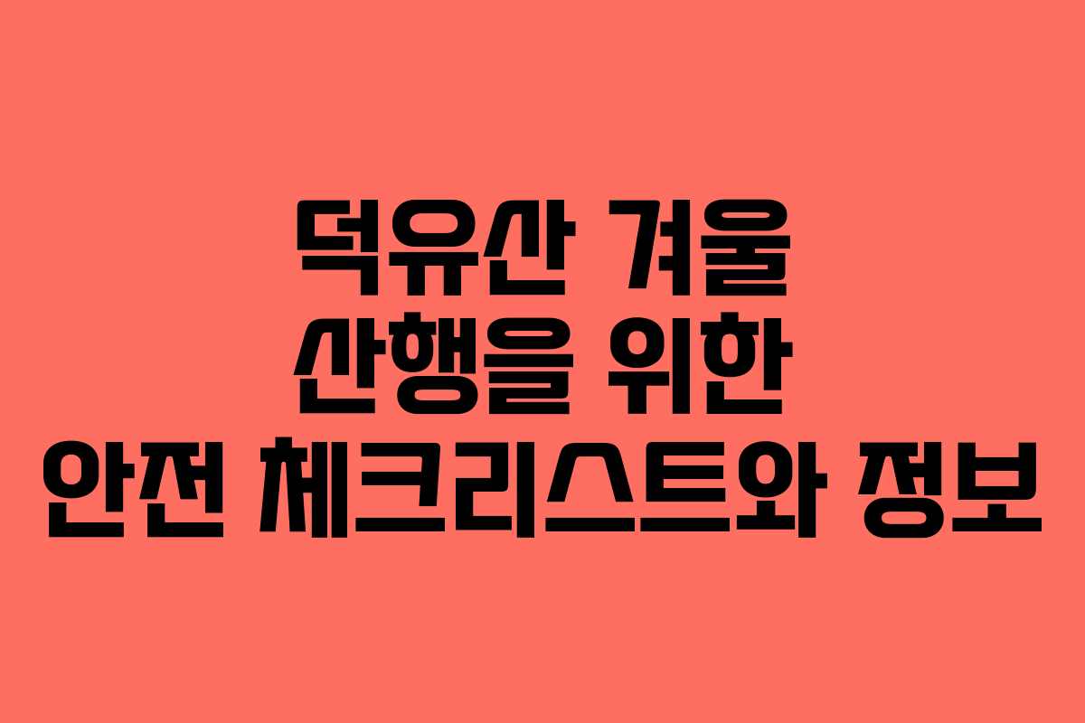 덕유산 겨울 산행을 위한 안전 체크리스트와 정보