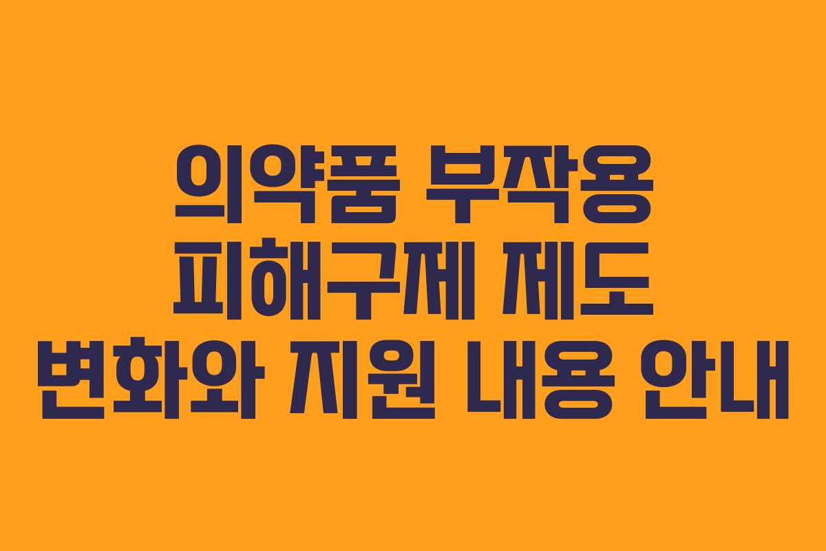 의약품 부작용 피해구제 제도 변화와 지원 내용 안내