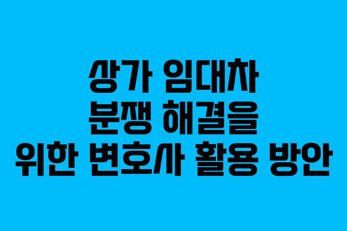 상가 임대차 분쟁 해결을 위한 변호사 활용 방안