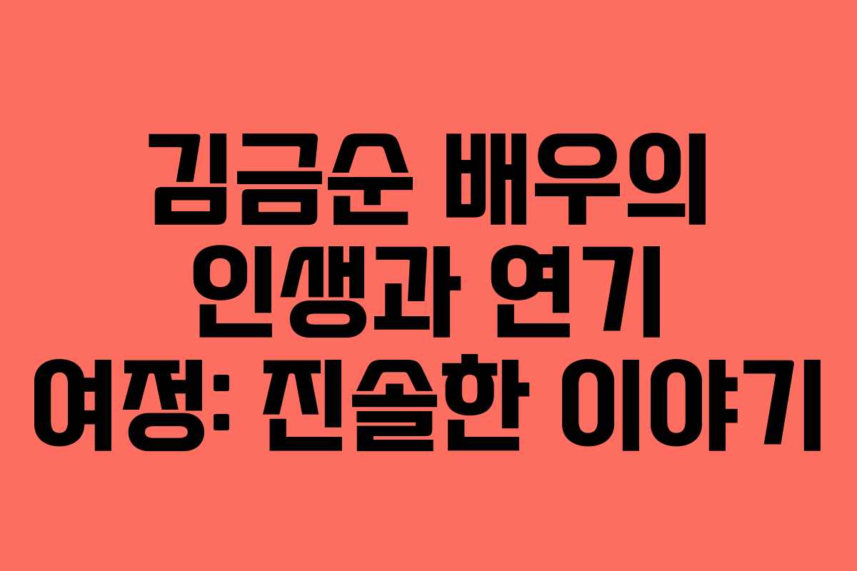 김금순 배우의 인생과 연기 여정: 진솔한 이야기