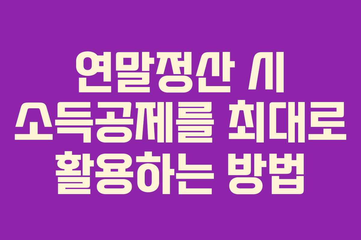 연말정산 시 소득공제를 최대로 활용하는 방법