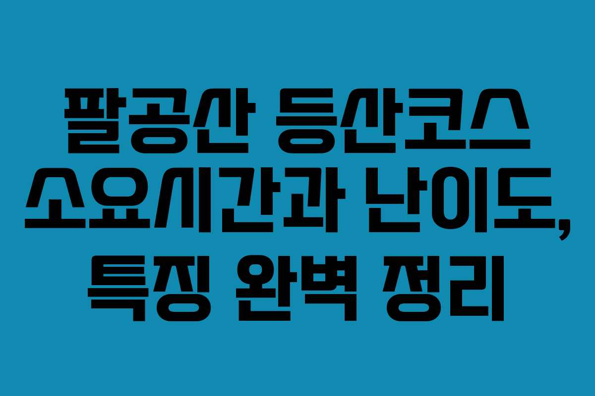팔공산 등산코스 소요시간과 난이도, 특징 완벽 정리