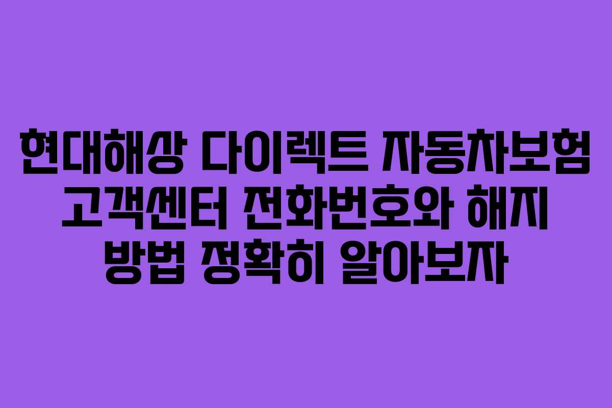 현대해상 다이렉트 자동차보험 고객센터 전화번호와 해지 방법 정확히 알아보자