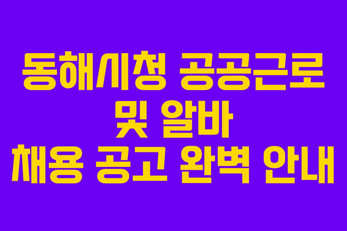 동해시청 공공근로 및 알바 채용 공고 완벽 안내