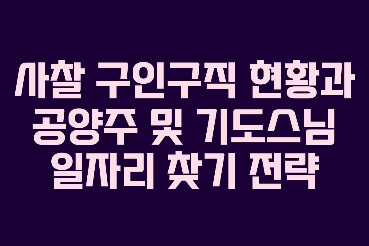 사찰 구인구직 현황과 공양주 및 기도스님 일자리 찾기 전략