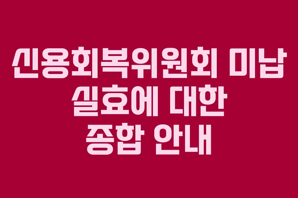 신용회복위원회 미납 실효에 대한 종합 안내