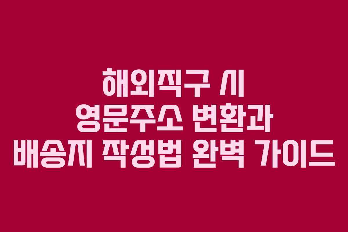 해외직구 시 영문주소 변환과 배송지 작성법 완벽 가이드