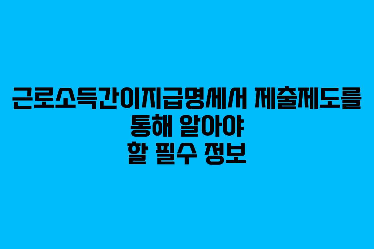 근로소득간이지급명세서 제출제도를 통해 알아야 할 필수 정보
