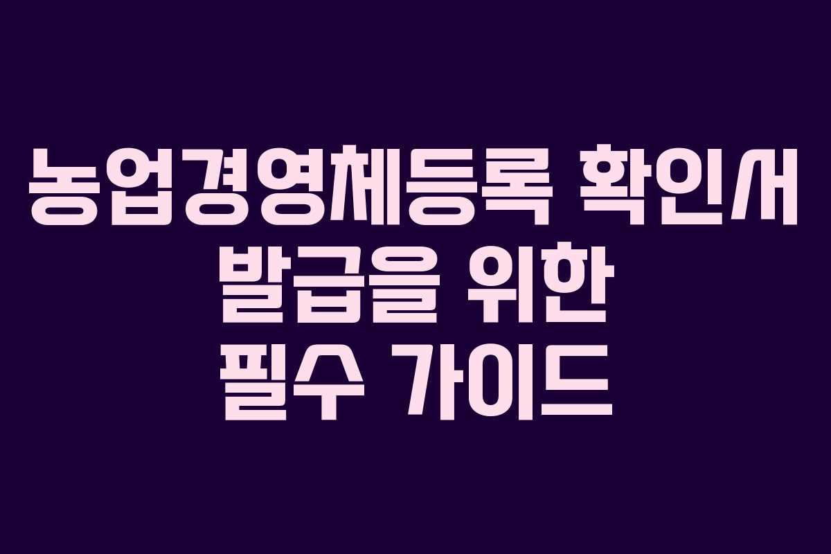 농업경영체등록 확인서 발급을 위한 필수 가이드