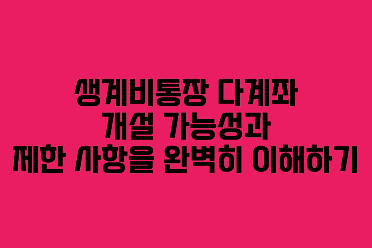 생계비통장 다계좌 개설 가능성과 제한 사항을 완벽히 이해하기