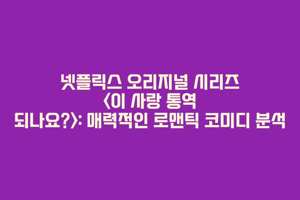 넷플릭스 오리지널 시리즈 : 매력적인 로맨틱 코미디 분석