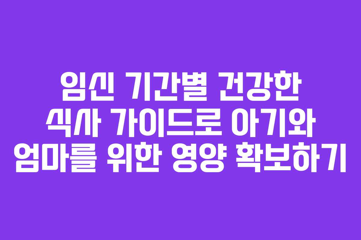 임신 기간별 건강한 식사 가이드로 아기와 엄마를 위한 영양 확보하기