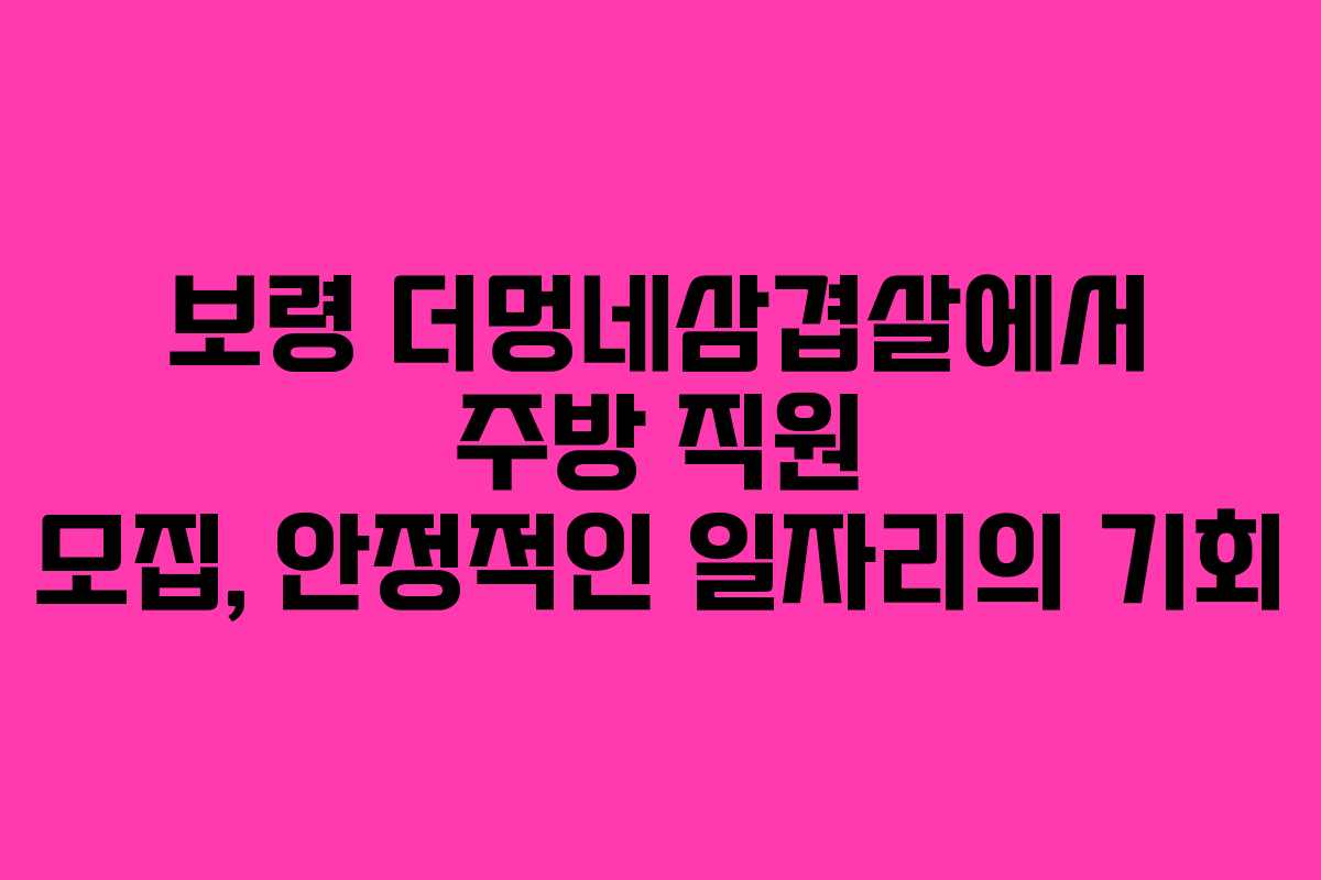 보령 더멍네삼겹살에서 주방 직원 모집, 안정적인 일자리의 기회