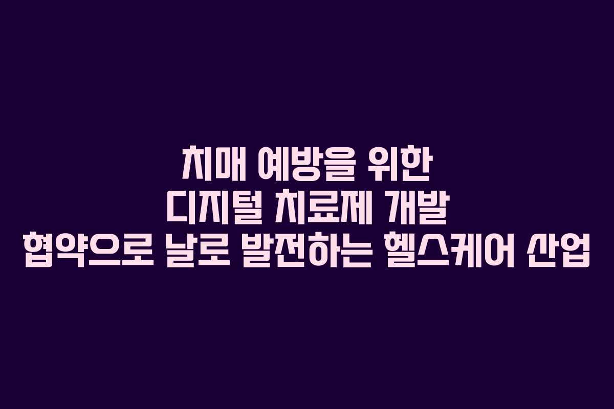 치매 예방을 위한 디지털 치료제 개발 협약으로 날로 발전하는 헬스케어 산업