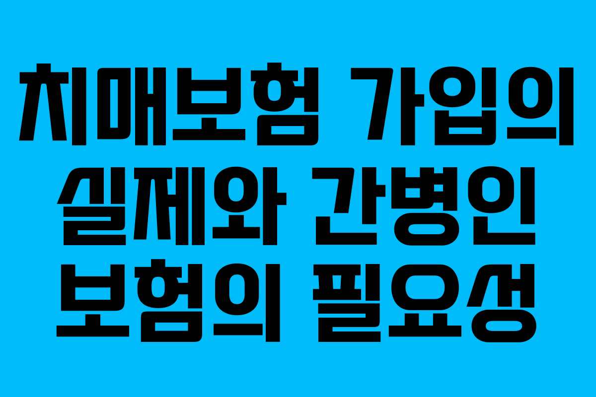 치매보험 가입의 실제와 간병인 보험의 필요성
