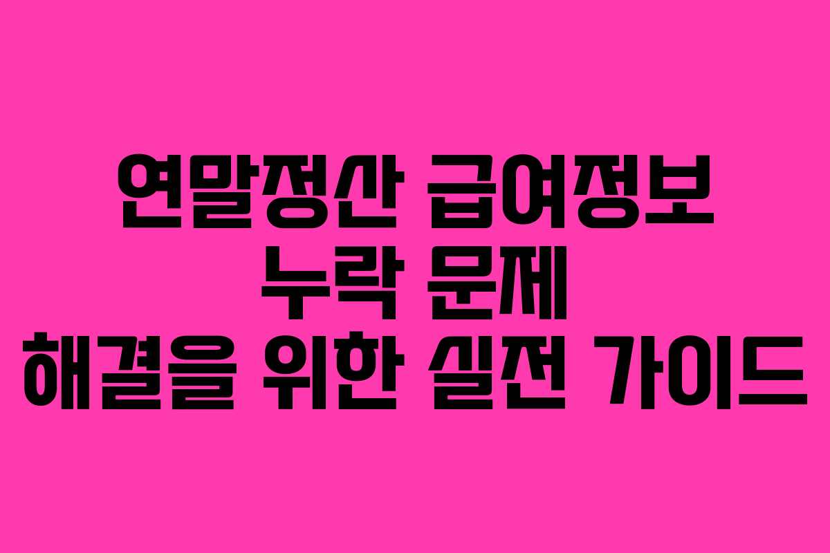 연말정산 급여정보 누락 문제 해결을 위한 실전 가이드