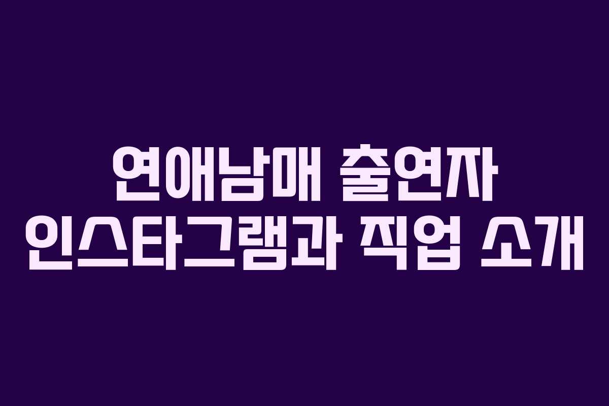 연애남매 출연자 인스타그램과 직업 소개