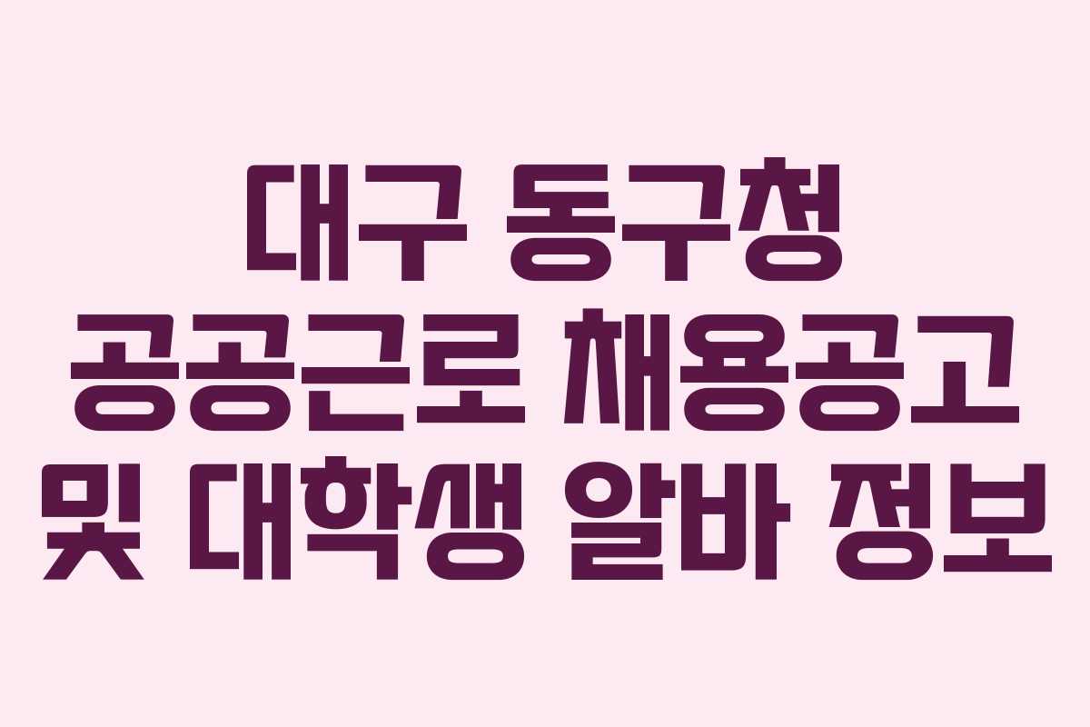 대구 동구청 공공근로 채용공고 및 대학생 알바 정보