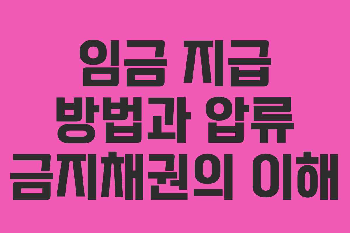 임금 지급 방법과 압류 금지채권의 이해