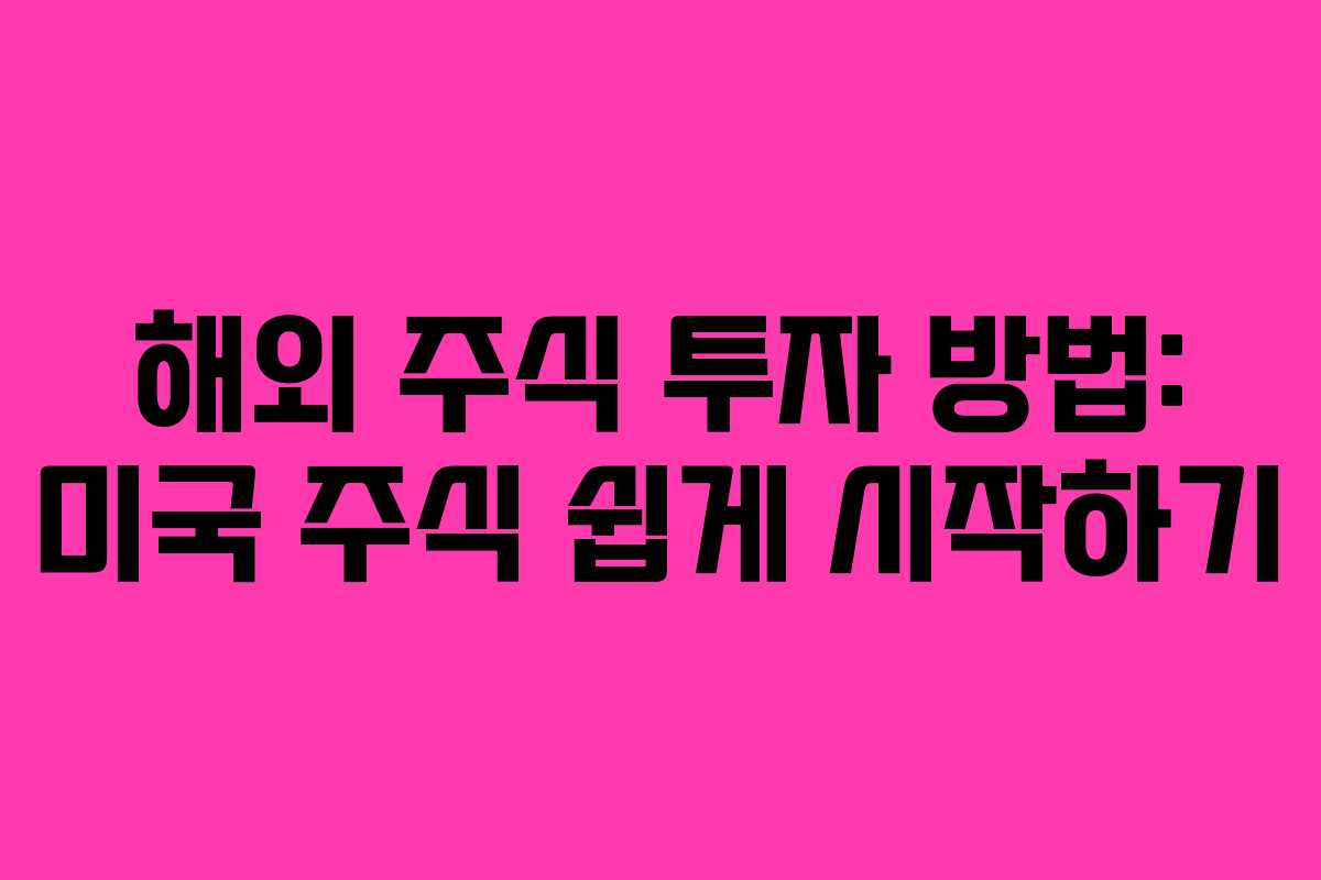 해외 주식 투자 방법: 미국 주식 쉽게 시작하기