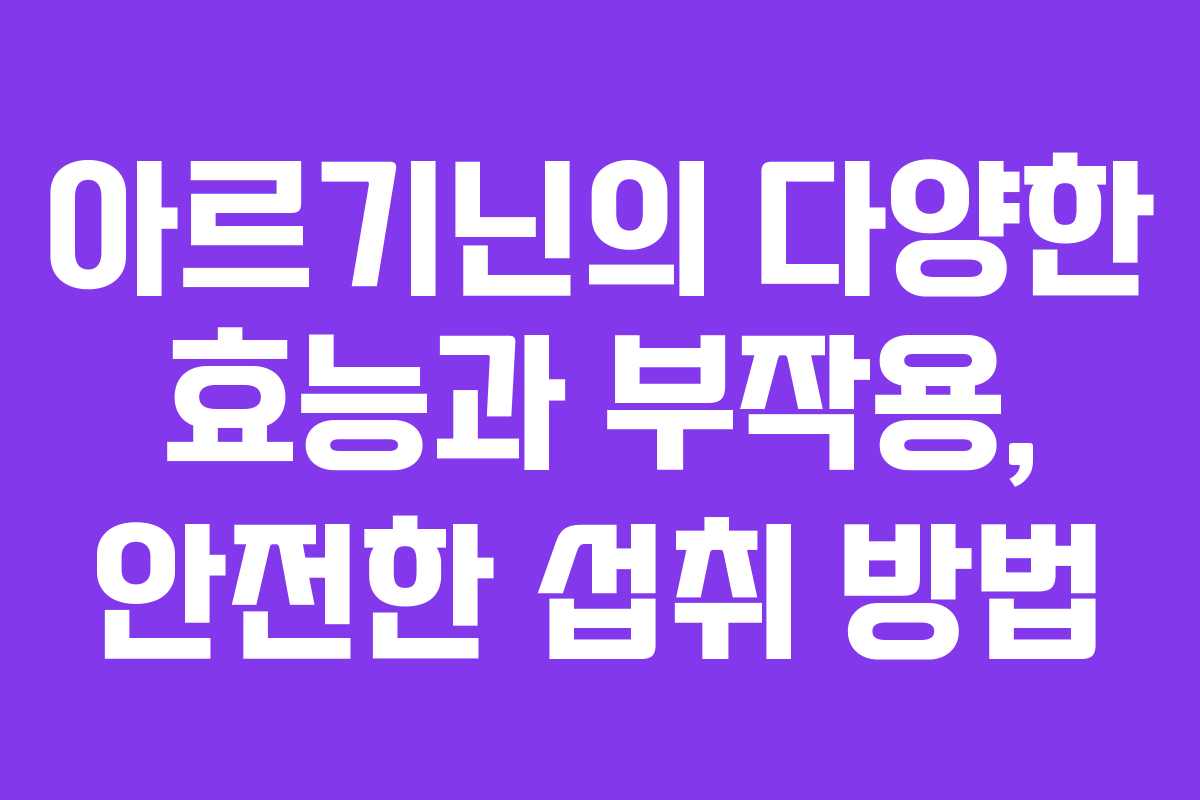 아르기닌의 다양한 효능과 부작용, 안전한 섭취 방법