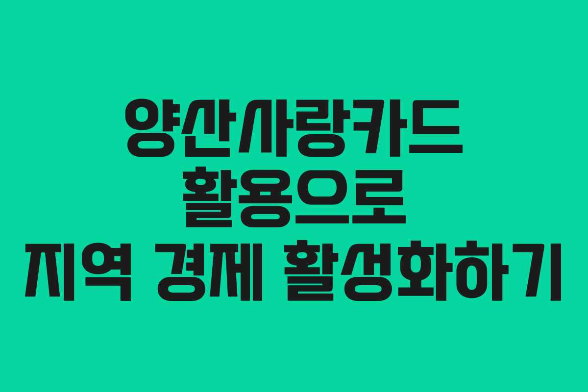 양산사랑카드 활용으로 지역 경제 활성화하기