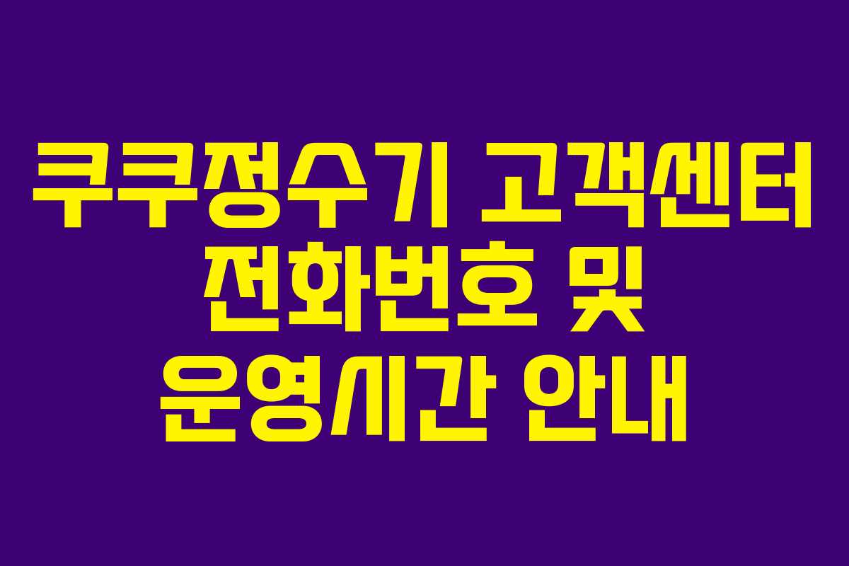 쿠쿠정수기 고객센터 전화번호 및 운영시간 안내
