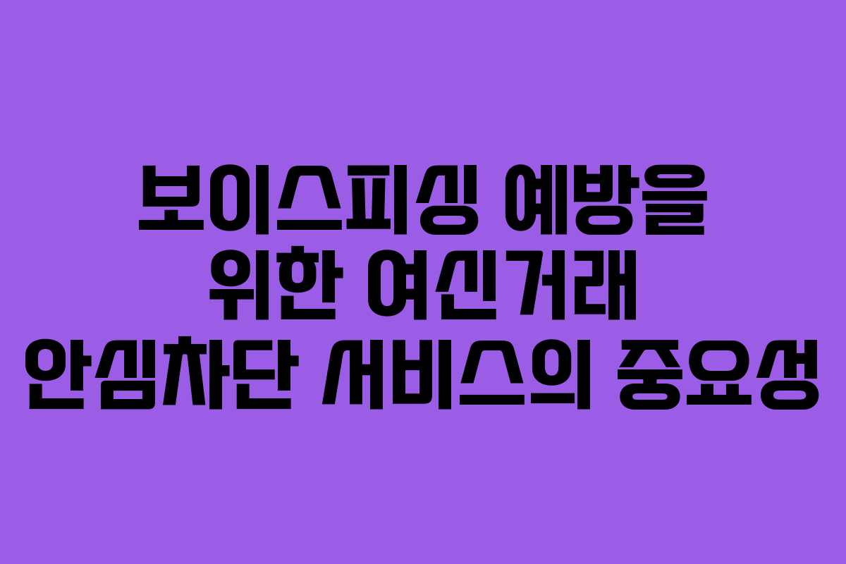 보이스피싱 예방을 위한 여신거래 안심차단 서비스의 중요성