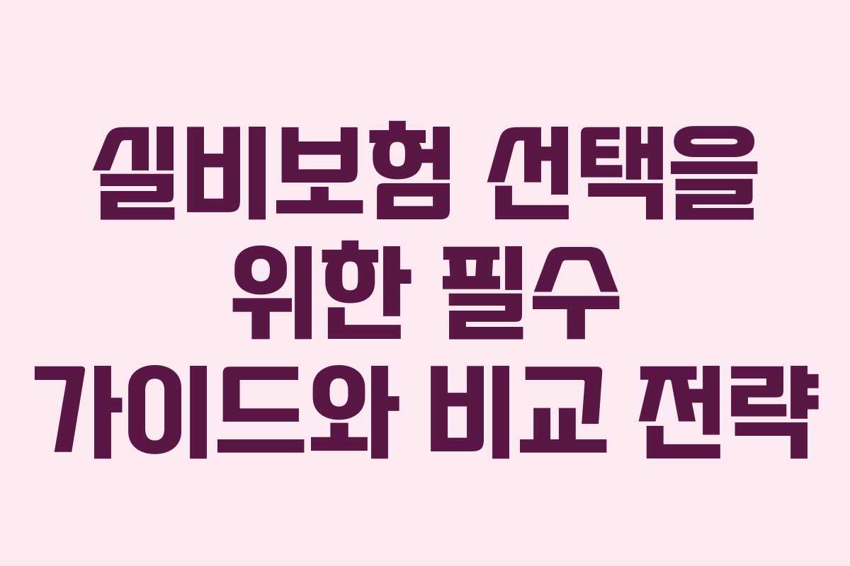 실비보험 선택을 위한 필수 가이드와 비교 전략