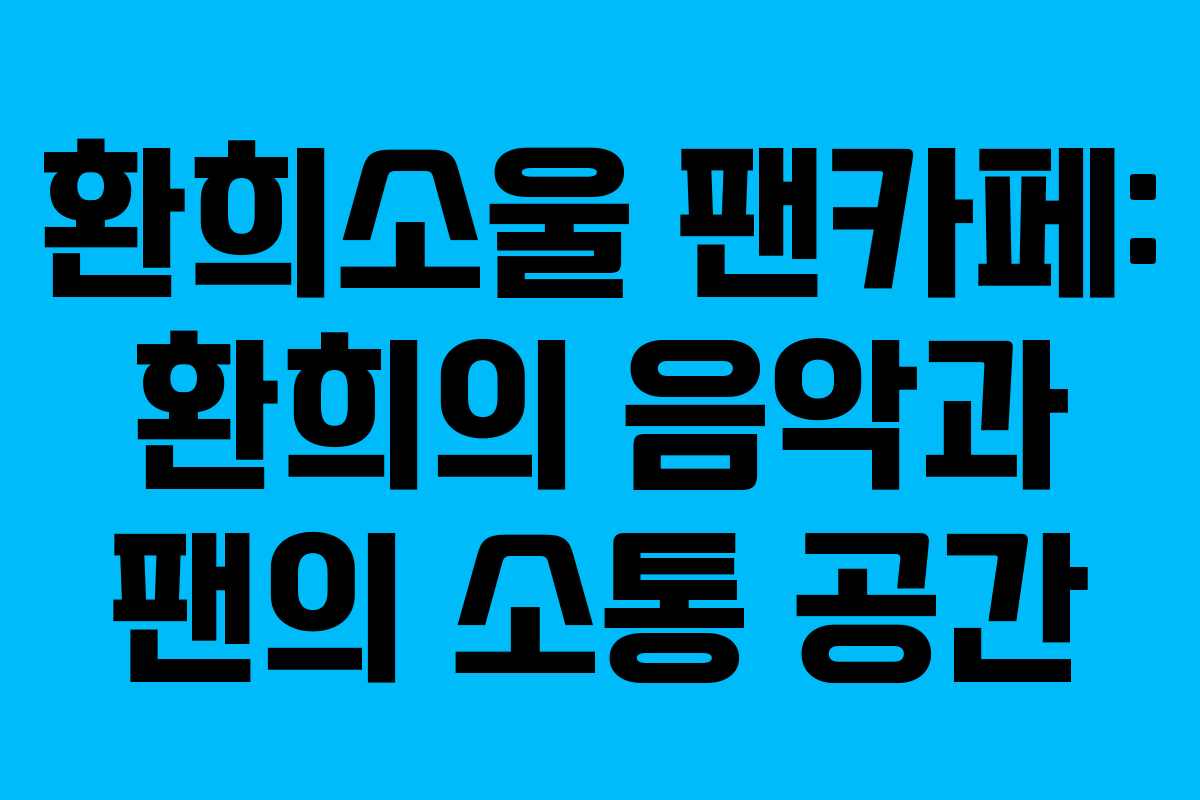 환희소울 팬카페: 환희의 음악과 팬의 소통 공간