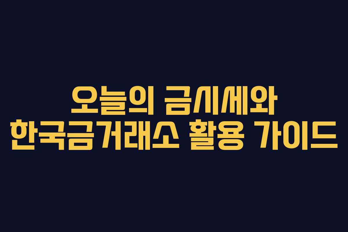 오늘의 금시세와 한국금거래소 활용 가이드