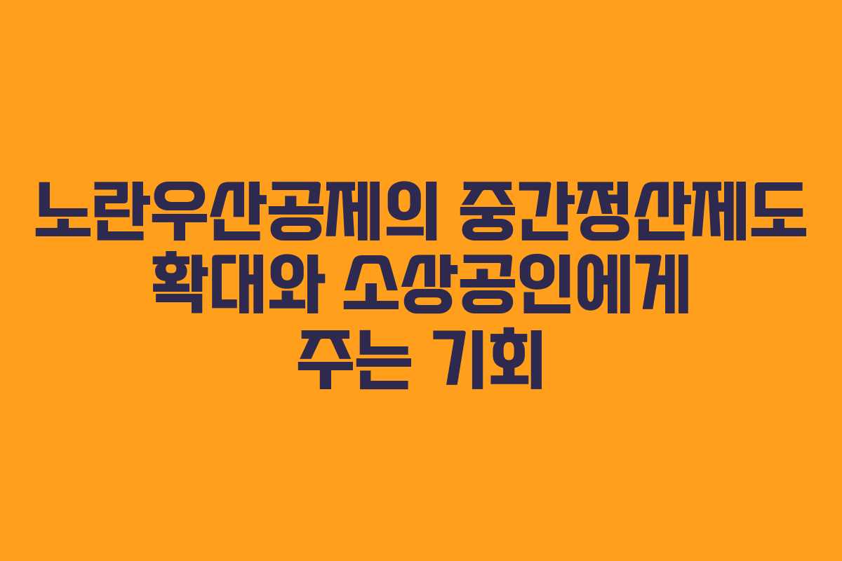 노란우산공제의 중간정산제도 확대와 소상공인에게 주는 기회