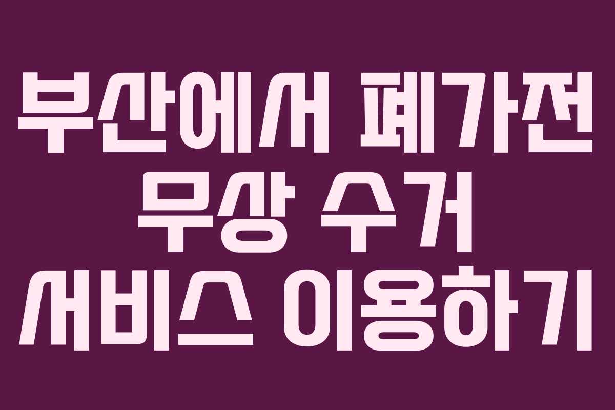 부산에서 폐가전 무상 수거 서비스 이용하기