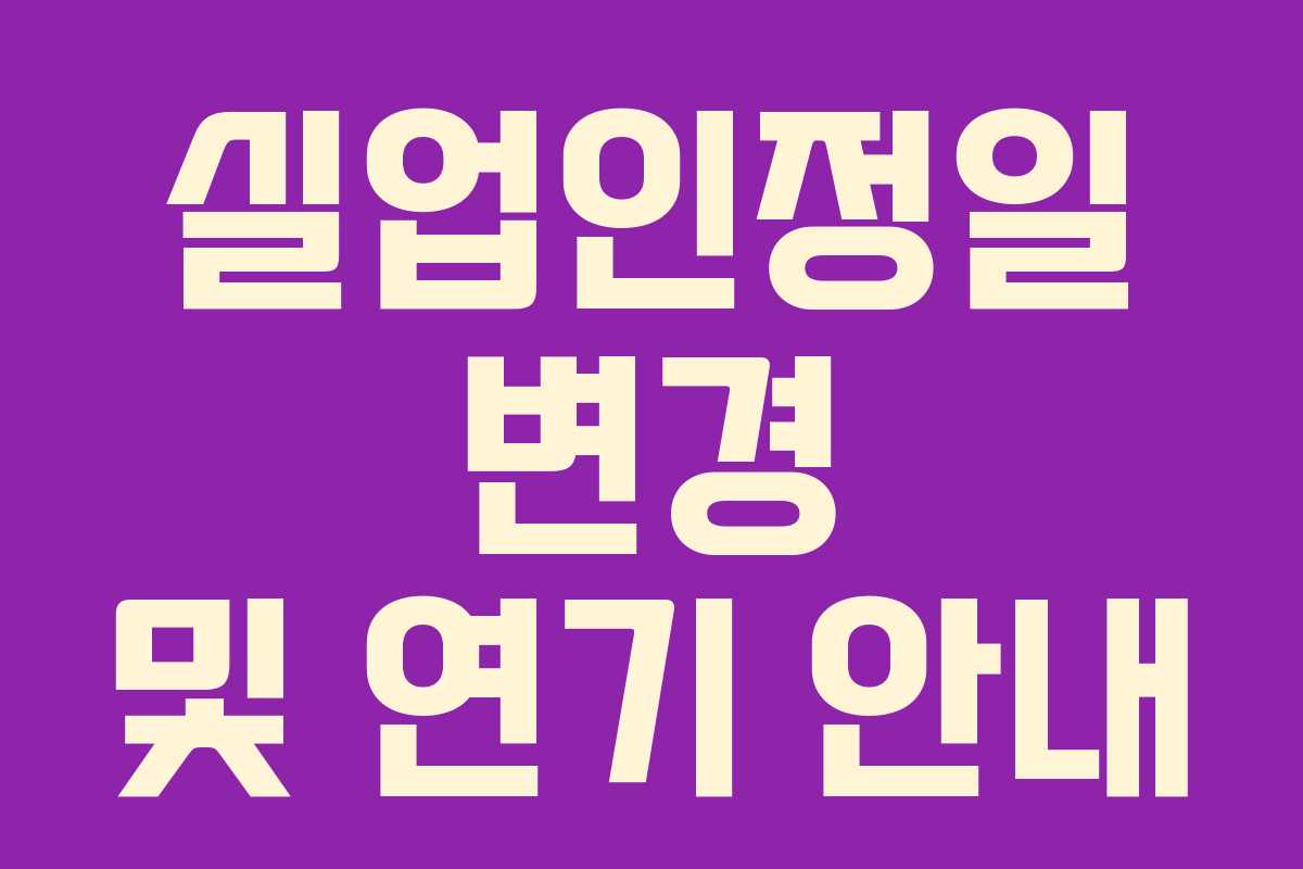 실업인정일 변경 및 연기 안내
