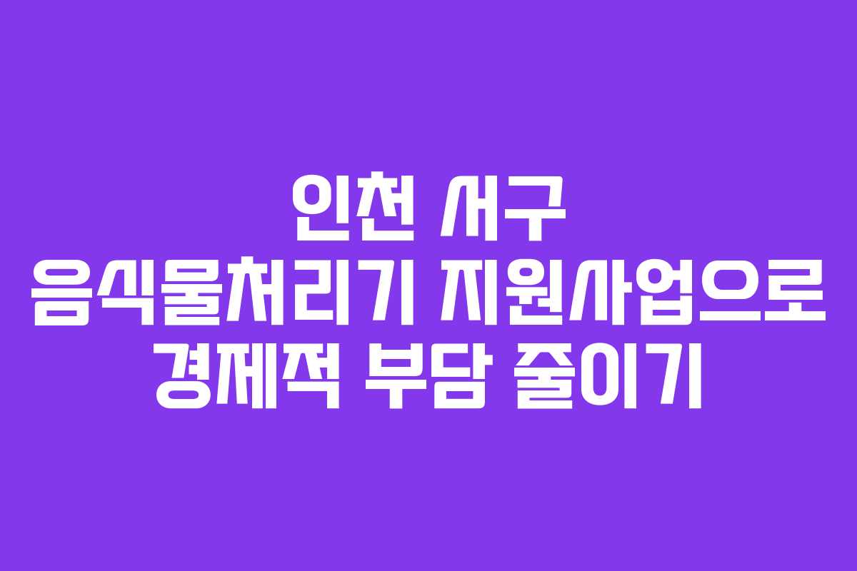 인천 서구 음식물처리기 지원사업으로 경제적 부담 줄이기