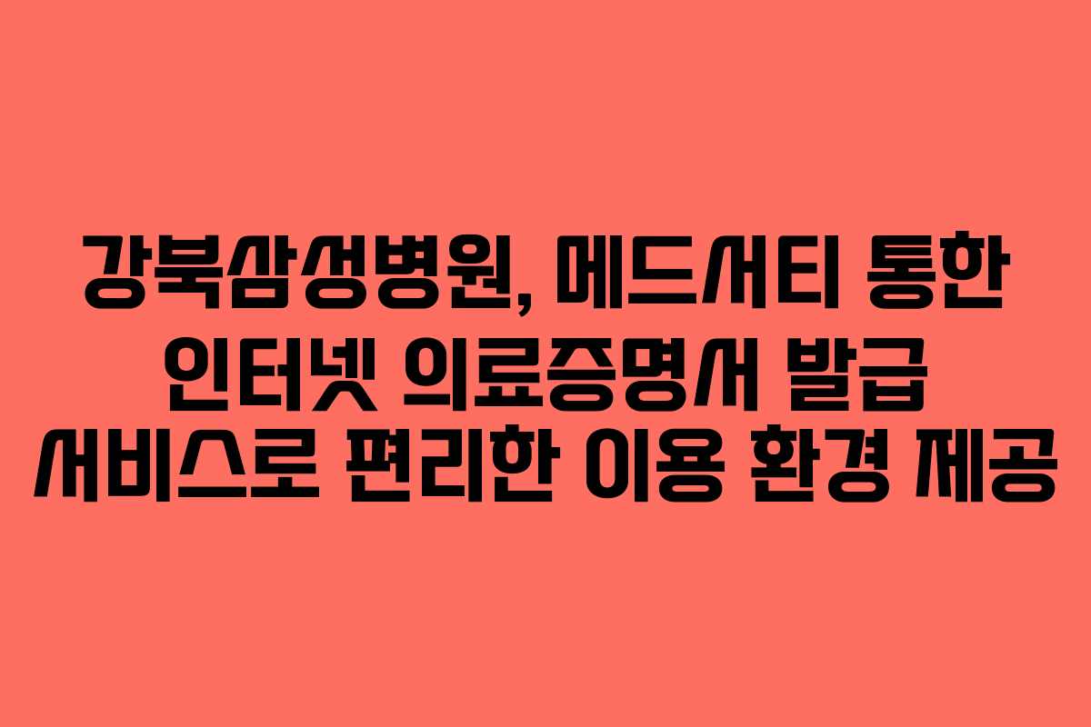 강북삼성병원, 메드서티 통한 인터넷 의료증명서 발급 서비스로 편리한 이용 환경 제공