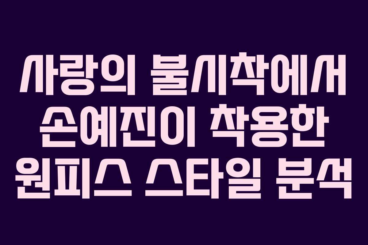 사랑의 불시착에서 손예진이 착용한 원피스 스타일 분석
