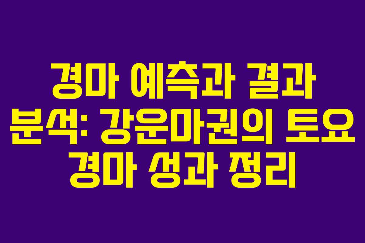 경마 예측과 결과 분석: 강운마권의 토요 경마 성과 정리