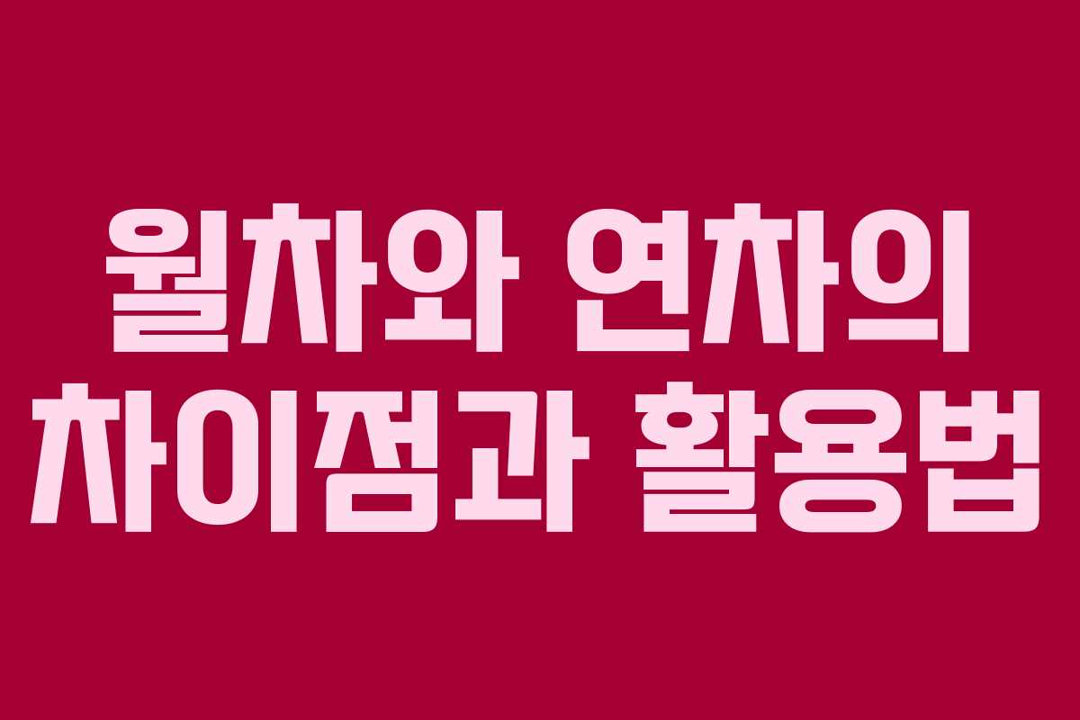 월차와 연차의 차이점과 활용법