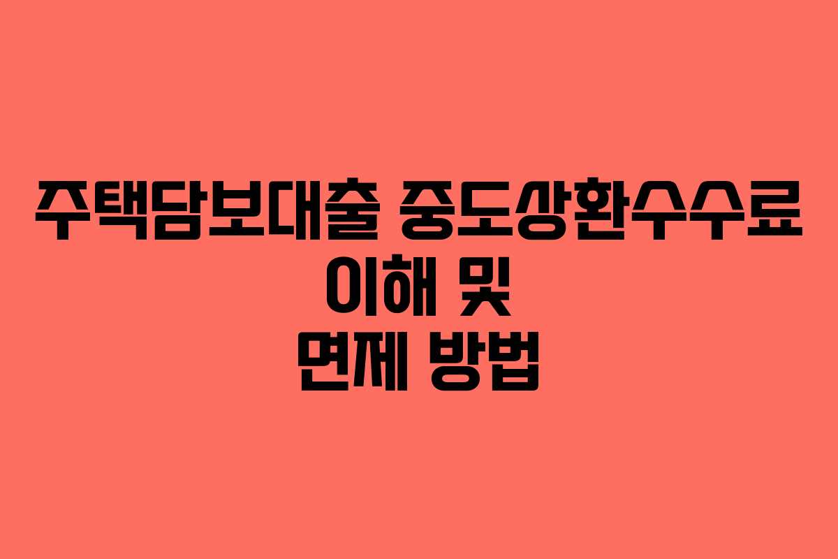 주택담보대출 중도상환수수료 이해 및 면제 방법