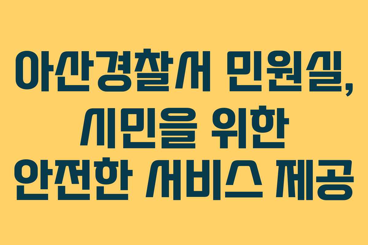 아산경찰서 민원실, 시민을 위한 안전한 서비스 제공