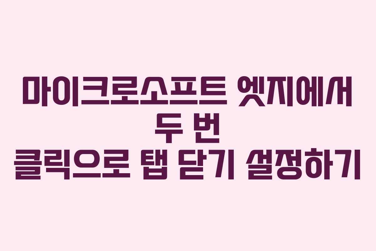 마이크로소프트 엣지에서 두 번 클릭으로 탭 닫기 설정하기