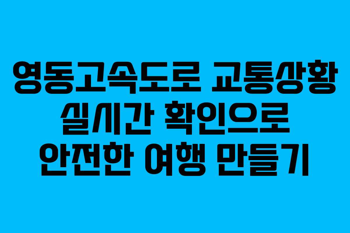 영동고속도로 교통상황 실시간 확인으로 안전한 여행 만들기