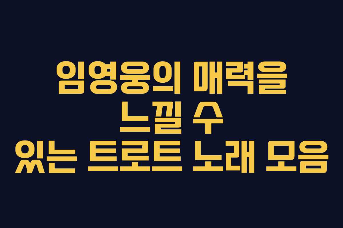 임영웅의 매력을 느낄 수 있는 트로트 노래 모음