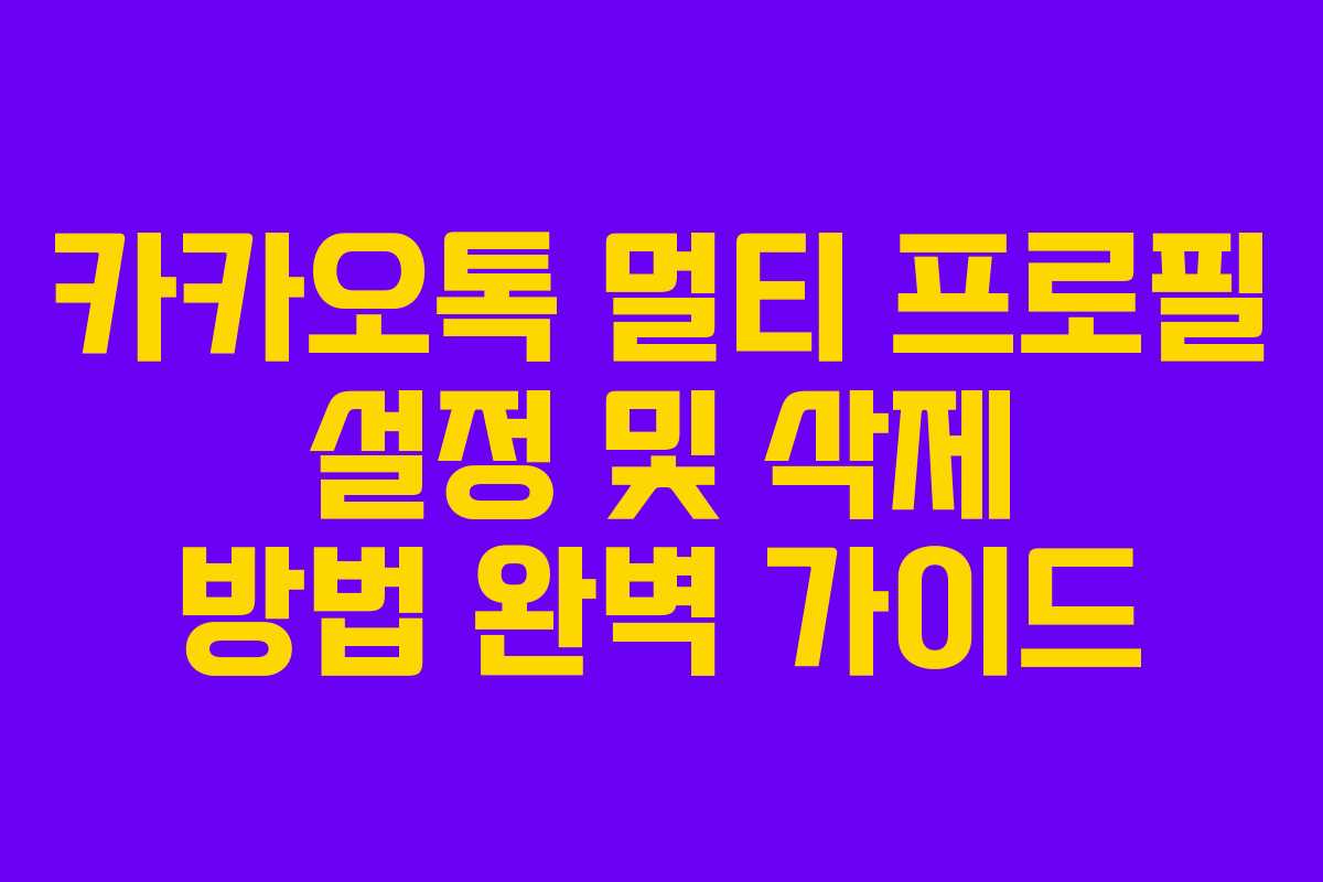 카카오톡 멀티 프로필 설정 및 삭제 방법 완벽 가이드