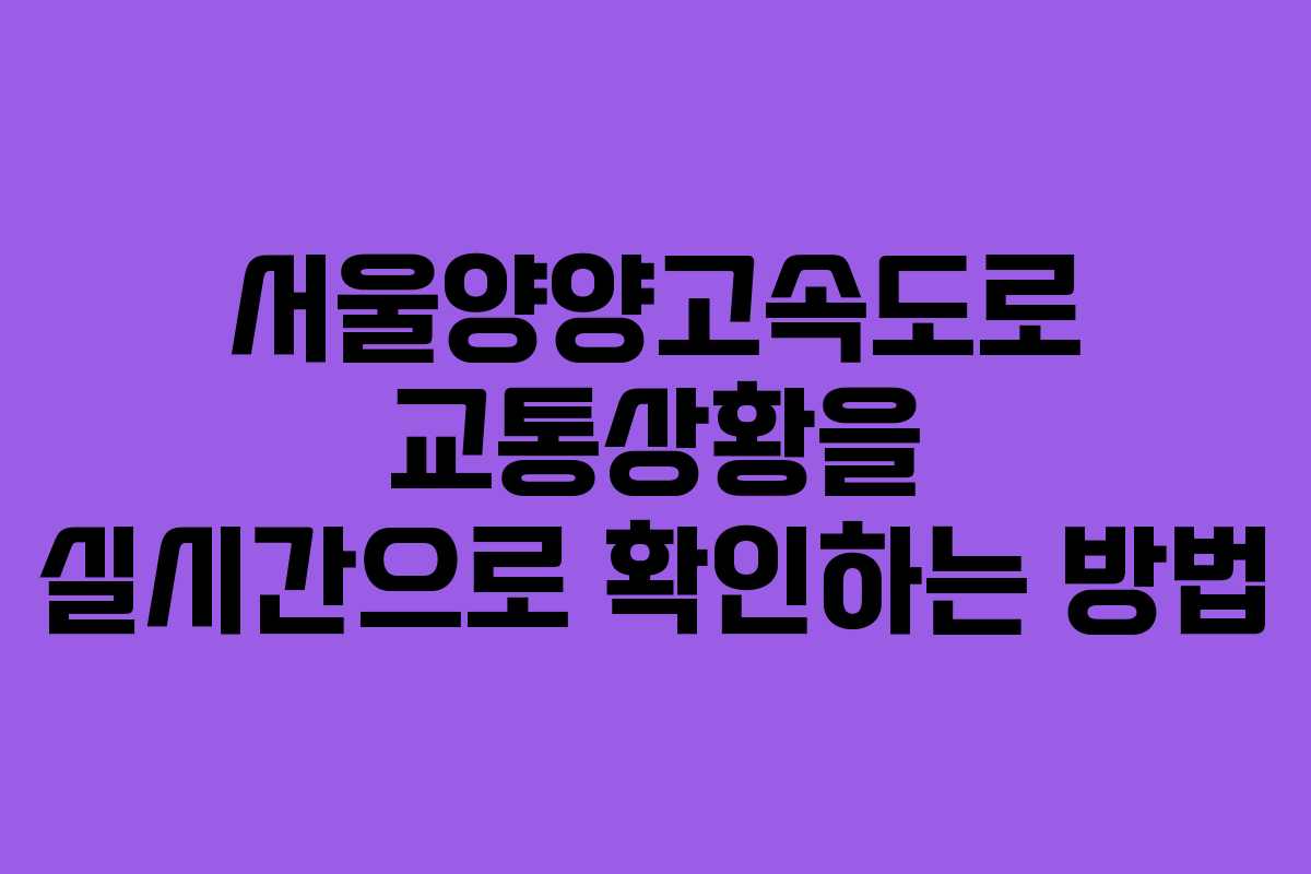 서울양양고속도로 교통상황을 실시간으로 확인하는 방법