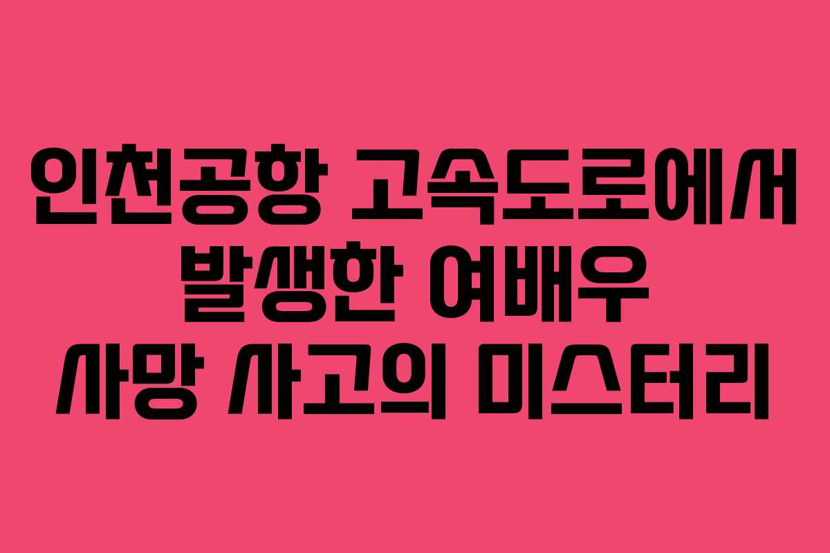인천공항 고속도로에서 발생한 여배우 사망 사고의 미스터리