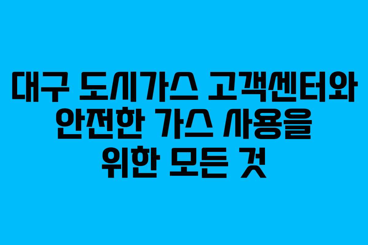 대구 도시가스 고객센터와 안전한 가스 사용을 위한 모든 것