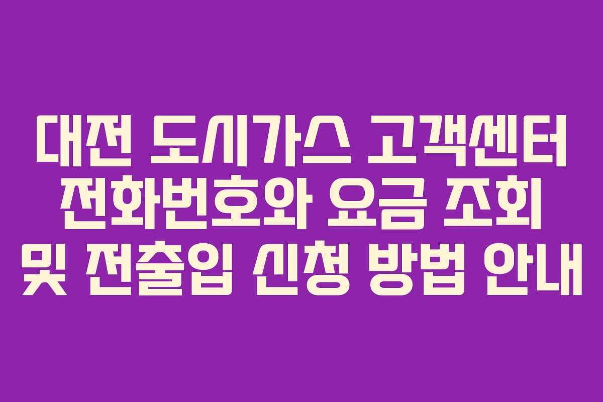 대전 도시가스 고객센터 전화번호와 요금 조회 및 전출입 신청 방법 안내