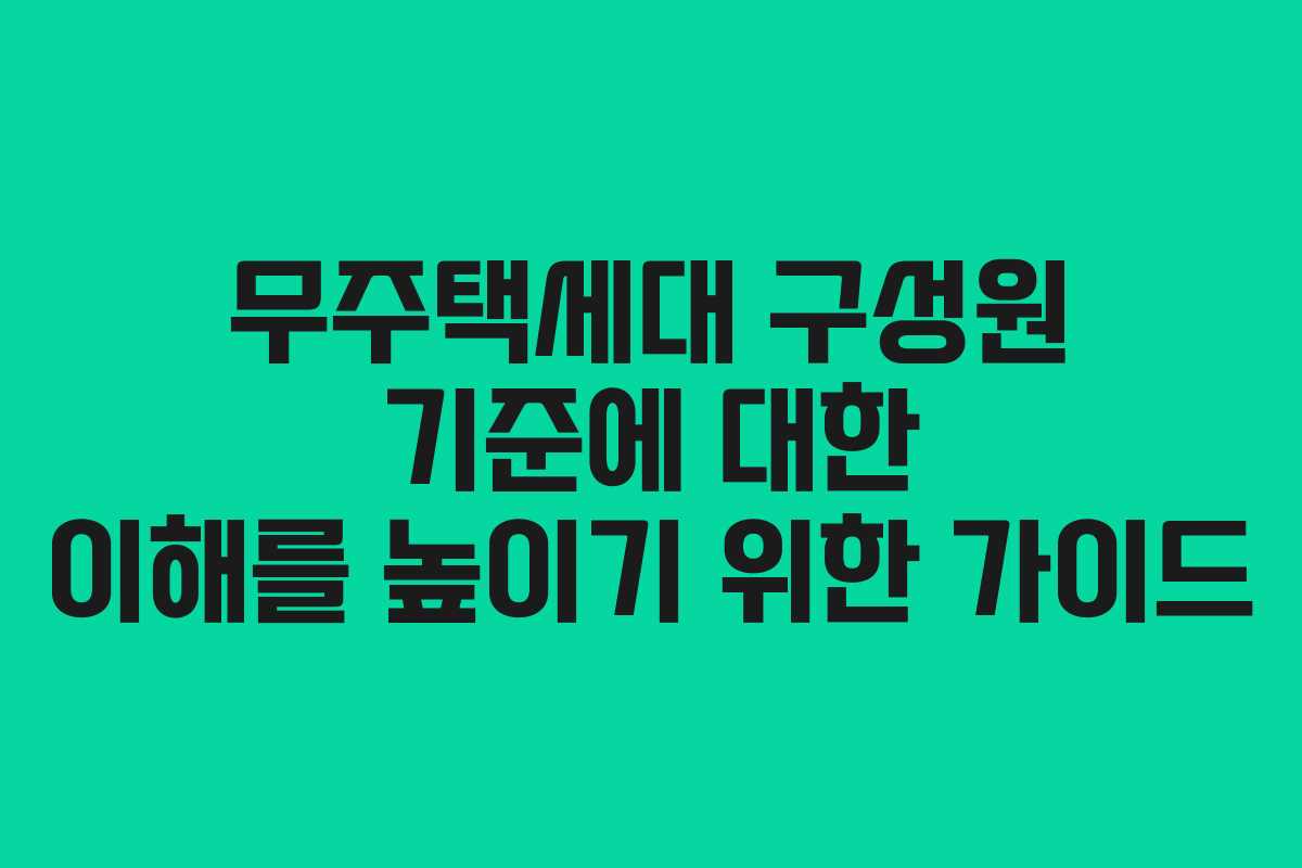 무주택세대 구성원 기준에 대한 이해를 높이기 위한 가이드